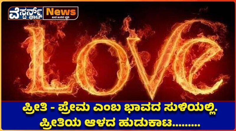 ಪ್ರೀತಿ – ಪ್ರೇಮ ಎಂಬ ಭಾವದ ಸುಳಿಯಲ್ಲಿ. ಪ್ರೀತಿಯ ಆಳದ ಹುಡುಕಾಟ………