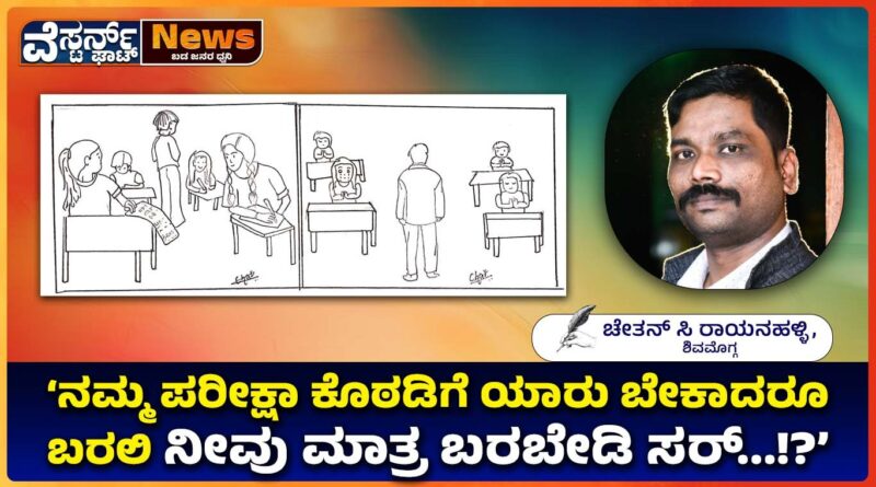 ‘ನಮ್ಮ ಪರೀಕ್ಷಾ ಕೊಠಡಿಗೆ ಯಾರು ಬೇಕಾದರೂ ಬರಲಿ ನೀವು ಮಾತ್ರ ಬರಬೇಡಿ ಸರ್…!?’