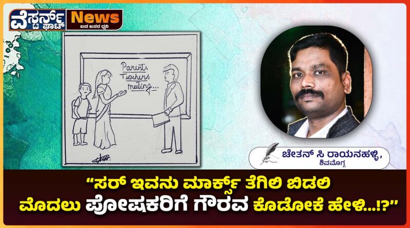 ‘ಸರ್ ಇವನು ಮಾರ್ಕ್ಸ್ ತೆಗಿಲಿ ಬಿಡಲಿ ಮೊದಲು ಪೋಷಕರಿಗೆ ಗೌರವ ಕೊಡೋಕೆ ಹೇಳಿ…!?’