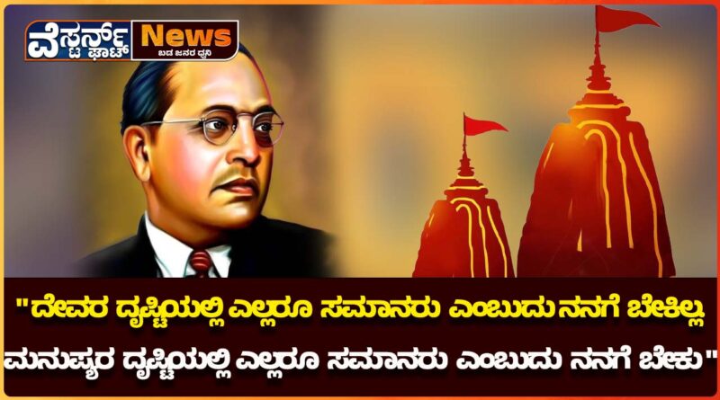 ದೇವರ ದೃಷ್ಟಿಯಲ್ಲಿ ಎಲ್ಲರೂ ಸಮಾನರು ಎಂಬುದು ನನಗೆ ಬೇಕಿಲ್ಲ. ಮನುಷ್ಯರ ದೃಷ್ಟಿಯಲ್ಲಿ ಎಲ್ಲರೂ ಸಮಾನರು ಎಂಬುದು ನನಗೆ ಬೇಕು